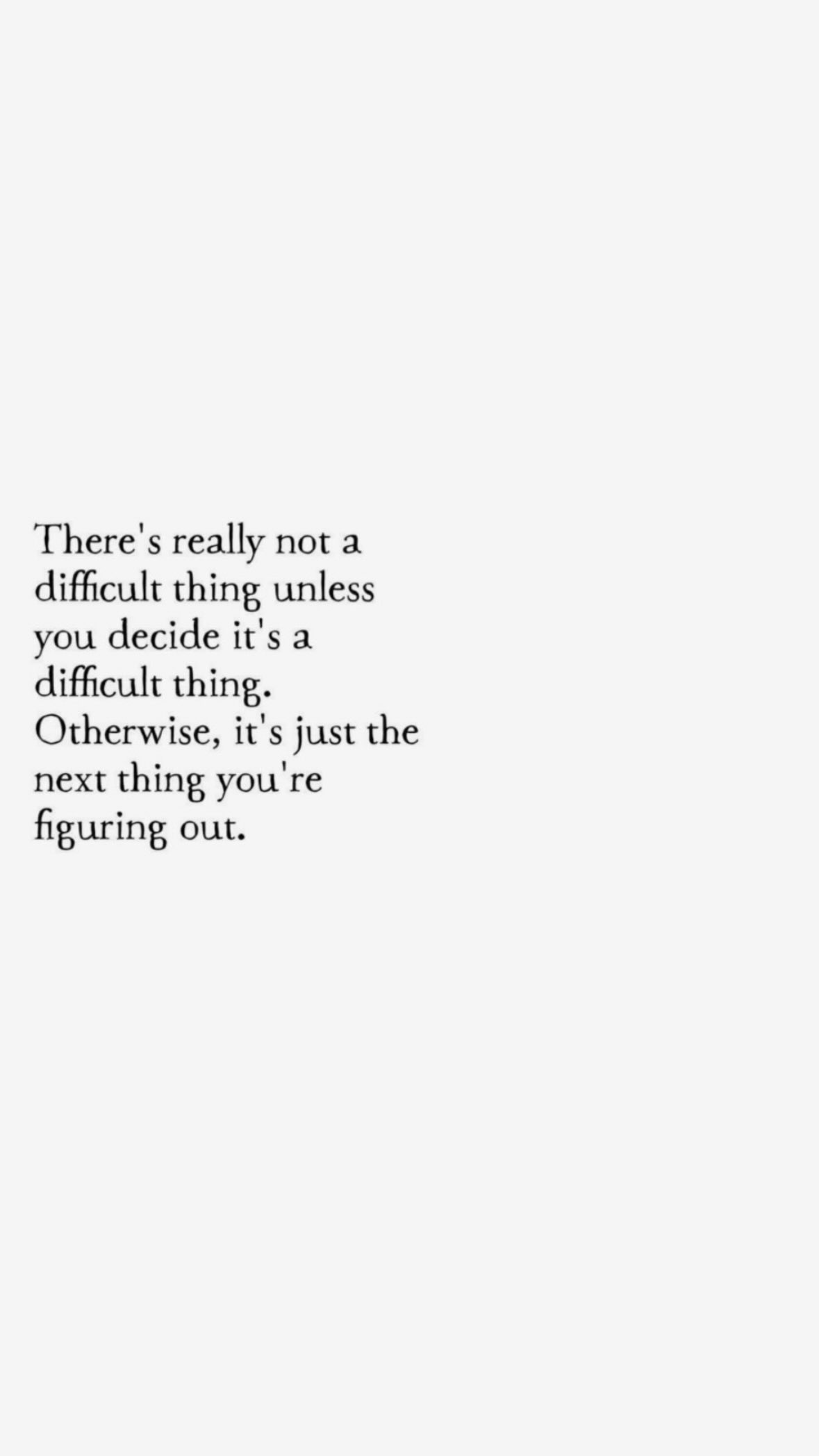 text says there's really not a difficult thing unless you decide it's a difficult thing. Otherwise, it's just the next thing you're figuring out.